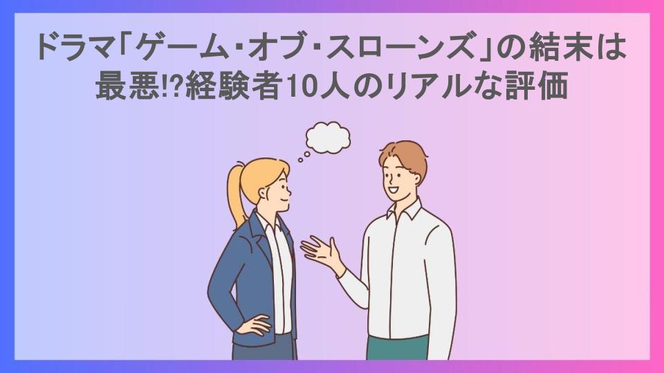 ドラマ「ゲーム・オブ・スローンズ」の結末は最悪!?経験者10人のリアルな評価